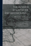 The Revised Statutes Of South Carolina ...: The Code Of Civil Procedure, And The Criminal Statutes. Approved By The General Assembly Of 1893. Also The Constitutions Of The United States And Of The State, And The Rules Of The Supreme And Of The