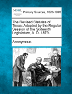 The Revised Statutes of Texas: Adopted by the Regular Session of the Sixteenth Legislature, A. D. 1879.