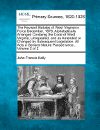 The Revised Statutes of West Virginia in Force December, 1878, Alphabetically Arranged Containig the Code of West Virginia, Unrepealed, and as Amended or Changed by Subsequent Legislation. All Acts a General Nature Passed since... Volume 1 of 2