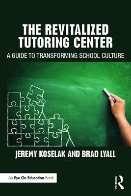 The Revitalized Tutoring Center: A Guide to Transforming School Culture - Koselak, Jeremy, and Lyall, Brad
