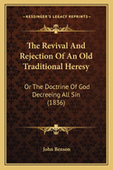 The Revival and Rejection of an Old Traditional Heresy: Or the Doctrine of God Decreeing All Sin (1836)
