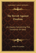 The Revolt Against Dualism: An Inquiry Concerning The Existence Of Ideas