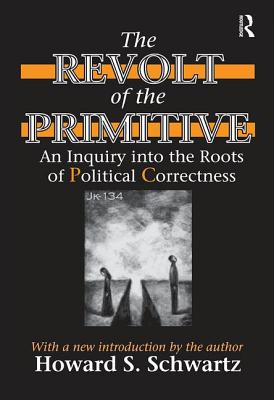 The Revolt of the Primitive: An Inquiry into the Roots of Political Correctness - Schwartz, Howard (Editor)