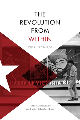 The Revolution from Within: Cuba, 1959-1980 - Bustamante, Michael J (Editor), and Lambe, Jennifer L (Editor)