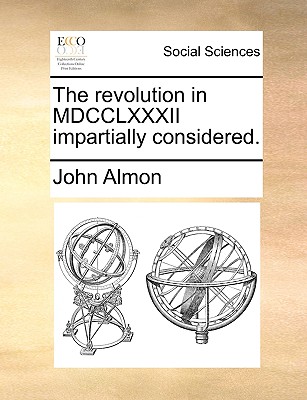 The Revolution in MDCCLXXXII Impartially Considered - Almon, John