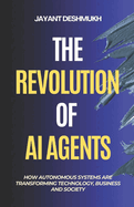 The Revolution of AI Agents: How Autonomous Systems are Transforming Technology, Business, and Society: Workflow automation, AGI, Gen AI, Machine Learning, No Code & low Code AI tools
