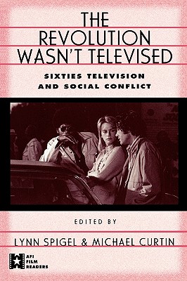 The Revolution Wasn't Televised: Sixties Television and Social Conflict - Spigel, Lynn (Editor), and Curtin, Michael (Editor)