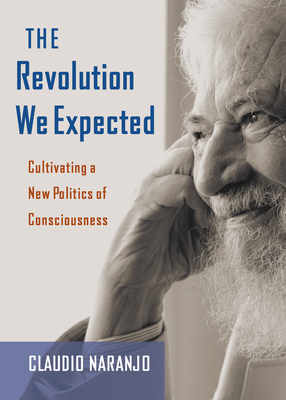 The Revolution We Expected: Cultivating a New Politics of Consciousness - Naranjo, Claudio, MD