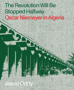 The Revolution Will Be Stopped Halfway: Oscar Niemeyer in Algeria