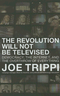 The Revolution Will Not Be Televised: Democracy, the Internet, and the Overthrow of Everything - Trippi, Joe