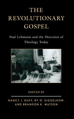 The Revolutionary Gospel: Paul Lehmann and the Direction of Theology Today - Duff, Nancy J (Editor), and Siggelkow, Ry O (Editor), and Watson, Brandon K (Editor)