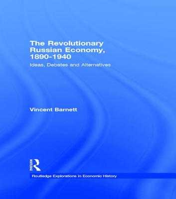 The Revolutionary Russian Economy, 1890-1940: Ideas, Debates and Alternatives - Barnett, Vincent