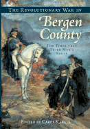 The Revolutionary War in Bergen County:: The Times That Tried Men's Souls - Karels, Carol (Editor)