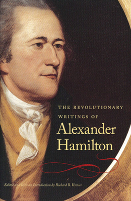 The Revolutionary Writings of Alexander Hamilton - Hamilton, Alexander, and Vernier, Richard B (Editor)
