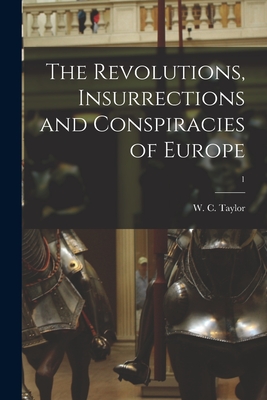 The Revolutions, Insurrections and Conspiracies of Europe; 1 - Taylor, W C (William Cooke) 1800-1 (Creator)