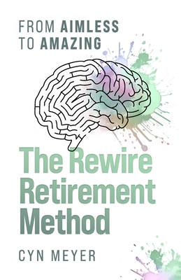 The Rewire Retirement Method: From Aimless to Amazing - Meyer, Cyn