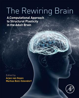 The Rewiring Brain: A Computational Approach to Structural Plasticity in the Adult Brain - Van Ooyen, Arjen (Editor), and Butz-Ostendorf, Markus (Editor)