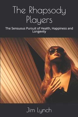 The Rhapsody Players: The Sensuous Pursuit of Health, Happiness and Longevity - Lynch, Jim