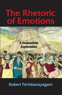 The Rhetoric of Emotions: A Dramatistic Exploration - Perinbanayagam, Robert