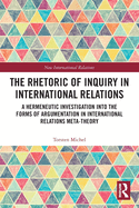 The Rhetoric of Inquiry in International Relations: A Hermeneutic Investigation into the Forms of Argumentation in International Relations Meta-Theory