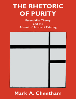 The Rhetoric of Purity: Essentialist Theory and the Advent of Abstract Painting - Cheetham, Mark A.