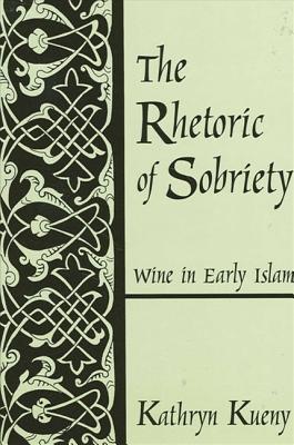 The Rhetoric of Sobriety: Wine in Early Islam - Kueny, Kathryn M