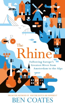 The Rhine: Following Europe's Greatest River from Amsterdam to the Alps - Coates, Ben