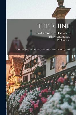 The Rhine: From its Source to the Sea, New and Revised Edition, 1903 - Hacklnder, Friedrich Wilhelm, and Stieler, Karl, and Wachenhusen, Hans