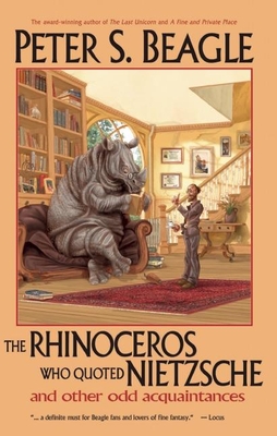 The Rhinoceros Who Quoted Nietzsche and Other Odd Acquaintances - Beagle, Peter S, and McKillip, Patricia A (Foreword by)