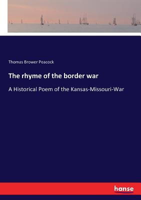 The rhyme of the border war: A Historical Poem of the Kansas-Missouri-War - Peacock, Thomas Brower