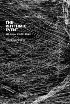 The Rhythmic Event: Art, Media, and the Sonic - Ikoniadou, Eleni