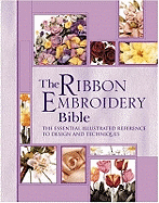 The Ribbon Embroidery Bible: Includes Over 60 Inspiring Stitches and 50 Delightful Motifs