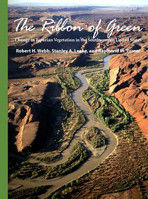 The Ribbon of Green: Change in Riparian Vegetation in the Southwestern United States - Webb, Robert H, PhD, and Leake, Stanley A, and Turner, Raymond M