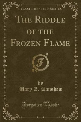 The Riddle of the Frozen Flame (Classic Reprint) - Hanshew, Mary E