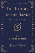 The Riddle of the Sands: A Record of Secret Service (Classic Reprint)