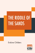 The Riddle Of The Sands: A Record Of Secret Service Recently Achieved; Edited By Erskine Childers
