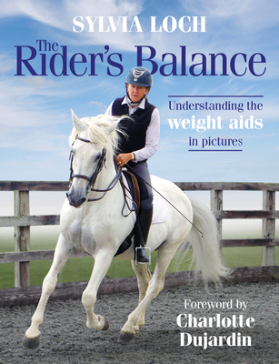 The Rider's Balance: Understanding the weight aids in pictures - Loch, Sylvia, and Dujardin, Charlotte, CBE (Foreword by)
