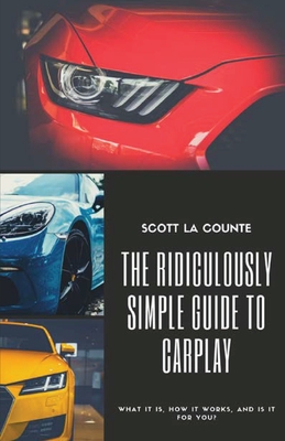 The Ridiculously Simple Guide to CarPlay: What It Is, How It Works, and Is It For You - La Counte, Scott