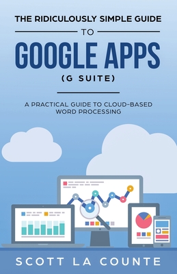 The Ridiculously Simple Guide to Google Apps (G Suite): A Practical Guide to Google Drive Google Docs, Google Sheets, Google Slides, and Google Forms - La Counte, Scott