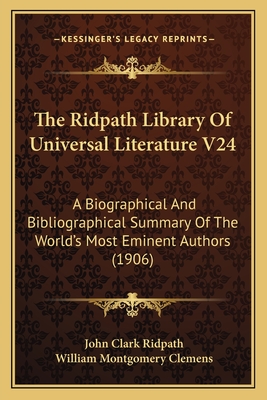 The Ridpath Library Of Universal Literature V24: A Biographical And Bibliographical Summary Of The World's Most Eminent Authors (1906) - Ridpath, John Clark (Editor), and Clemens, William Montgomery (Editor)