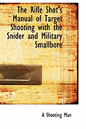 The Rifle Shot's Manual of Target Shooting with the Snider and Military Smallbore