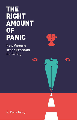 The Right Amount of Panic: How Women Trade Freedom for Safety - Vera-Gray, Fiona