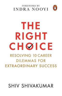 The Right Choice: Resolving 10 Career Dilemmas for Extraordinary Success - Shivakumar, Shiv