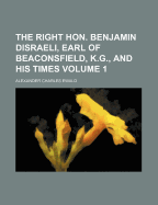 The Right Hon. Benjamin Disraeli, Earl of Beaconsfield, K.G., and His Times Volume 1 - Ewald, Alexander Charles