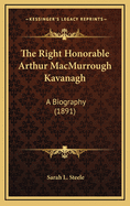 The Right Honorable Arthur Macmurrough Kavanagh: A Biography (1891)