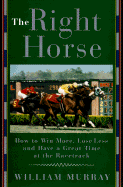 The Right Horse: How to Win More, Lose Less and Have a Great - Murray, William