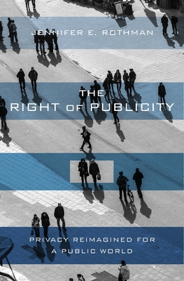 The Right of Publicity: Privacy Reimagined for a Public World - Rothman, Jennifer