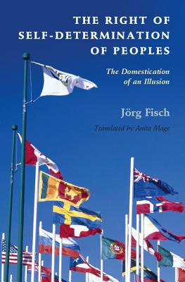 The Right of Self-Determination of Peoples: The Domestication of an Illusion - Fisch, Jrg, and Mage, Anita (Translated by)