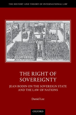 The Right of Sovereignty: Jean Bodin on the Sovereign State and the Law of Nations - Lee, Daniel