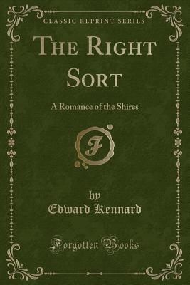 The Right Sort: A Romance of the Shires (Classic Reprint) - Kennard, Edward